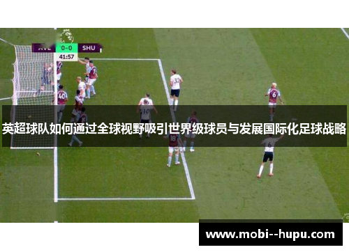 英超球队如何通过全球视野吸引世界级球员与发展国际化足球战略