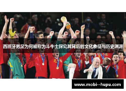 西班牙男足为何被称为斗牛士探究其背后的文化象征与历史渊源