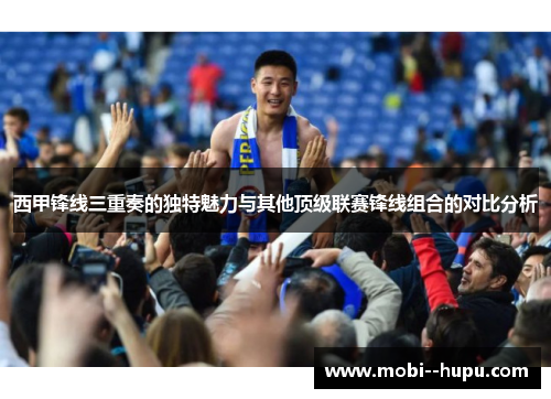 西甲锋线三重奏的独特魅力与其他顶级联赛锋线组合的对比分析