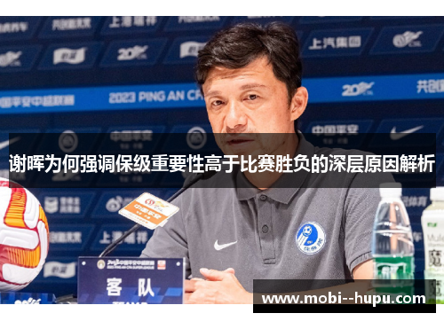 谢晖为何强调保级重要性高于比赛胜负的深层原因解析