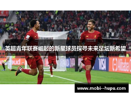 英超青年联赛崛起的新星球员探寻未来足坛新希望