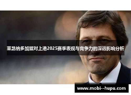 莱昂纳多加盟对上港2025赛季表现与竞争力的深远影响分析