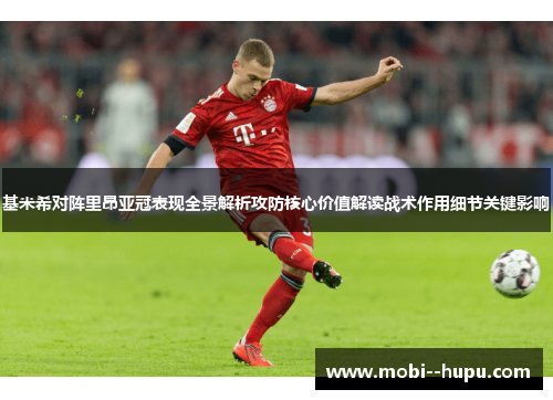 基米希对阵里昂亚冠表现全景解析攻防核心价值解读战术作用细节关键影响
