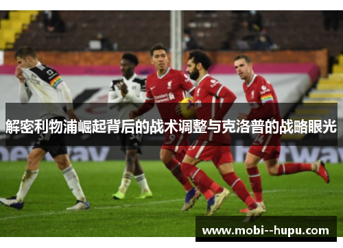 解密利物浦崛起背后的战术调整与克洛普的战略眼光