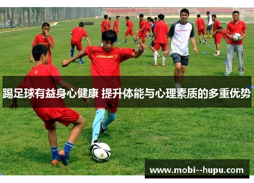 踢足球有益身心健康 提升体能与心理素质的多重优势
