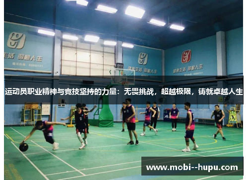 运动员职业精神与竞技坚持的力量：无畏挑战，超越极限，铸就卓越人生