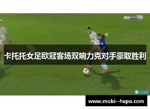 卡托托女足欧冠客场双响力克对手豪取胜利