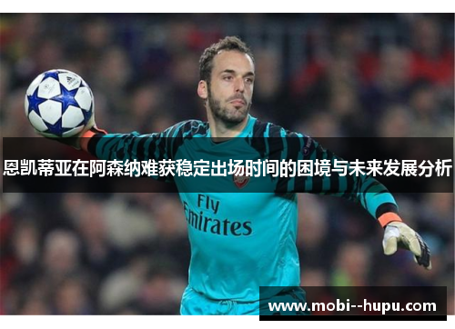 恩凯蒂亚在阿森纳难获稳定出场时间的困境与未来发展分析