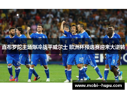 直布罗陀主场爆冷战平威尔士 欧洲杯预选赛迎来大逆转