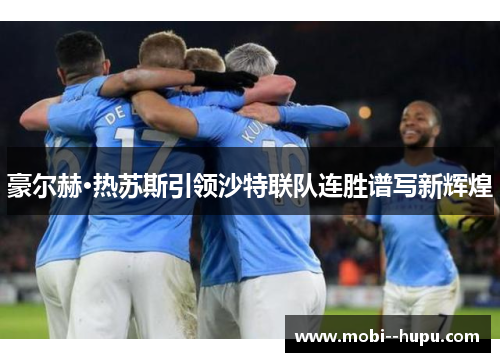 豪尔赫·热苏斯引领沙特联队连胜谱写新辉煌