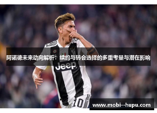 阿诺德未来动向解析：续约与转会选择的多重考量与潜在影响
