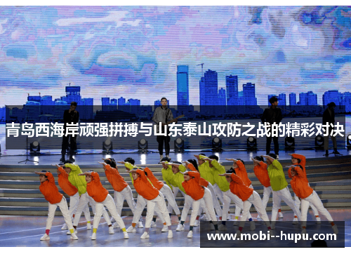 青岛西海岸顽强拼搏与山东泰山攻防之战的精彩对决