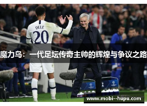 魔力鸟：一代足坛传奇主帅的辉煌与争议之路