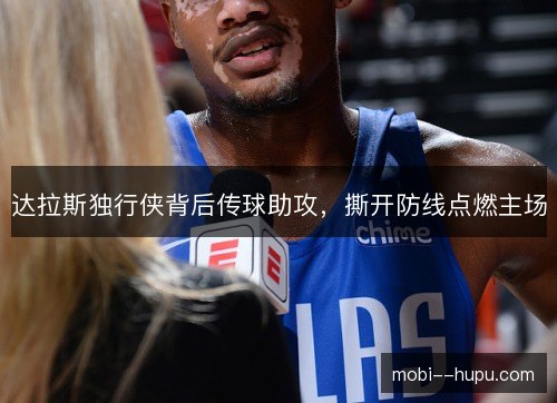 达拉斯独行侠背后传球助攻，撕开防线点燃主场