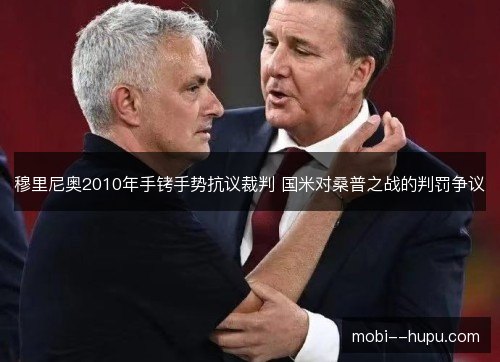 穆里尼奥2010年手铐手势抗议裁判 国米对桑普之战的判罚争议